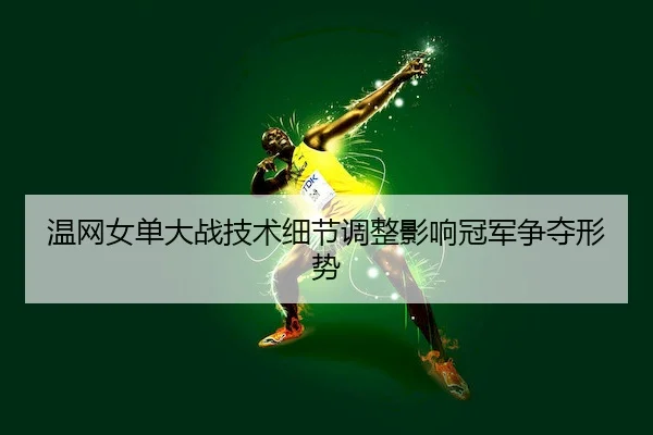 温网女单大战技术细节调整影响冠军争夺形势（Kaiyun Sports）