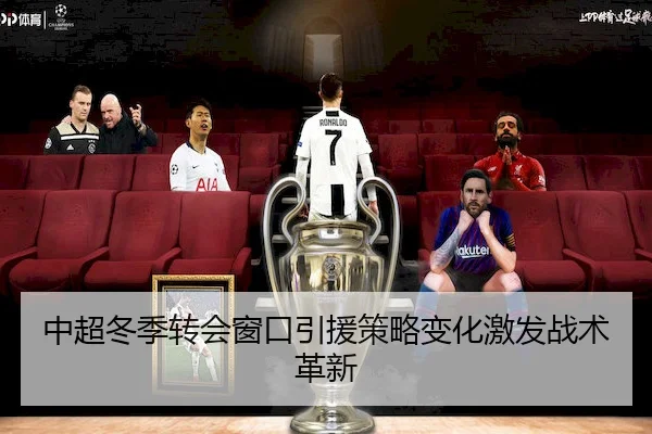 中超冬季转会窗口引援策略变化激发战术革新